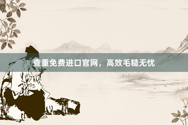 查重免费进口官网,高效毛糙无忧