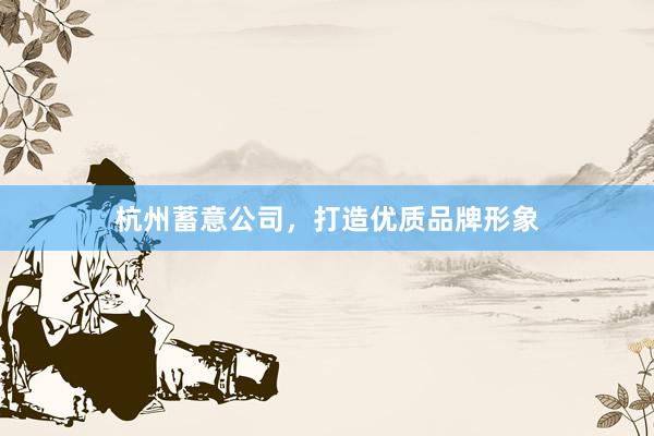 杭州蓄意公司，打造优质品牌形象