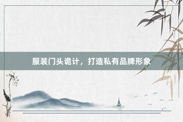 服装门头诡计，打造私有品牌形象