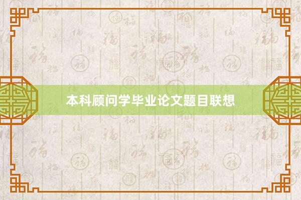 本科顾问学毕业论文题目联想