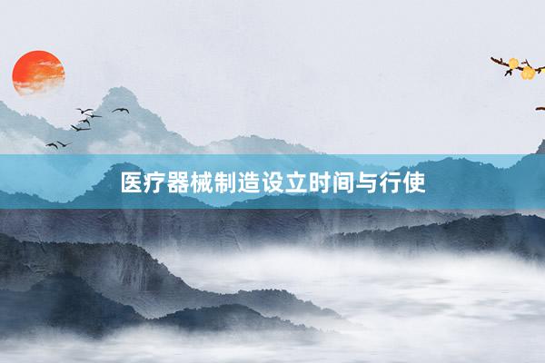 医疗器械制造设立时间与行使