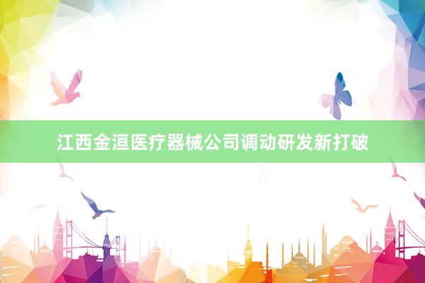 江西金洹医疗器械公司调动研发新打破