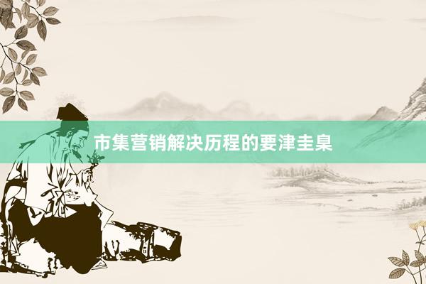 市集营销解决历程的要津圭臬